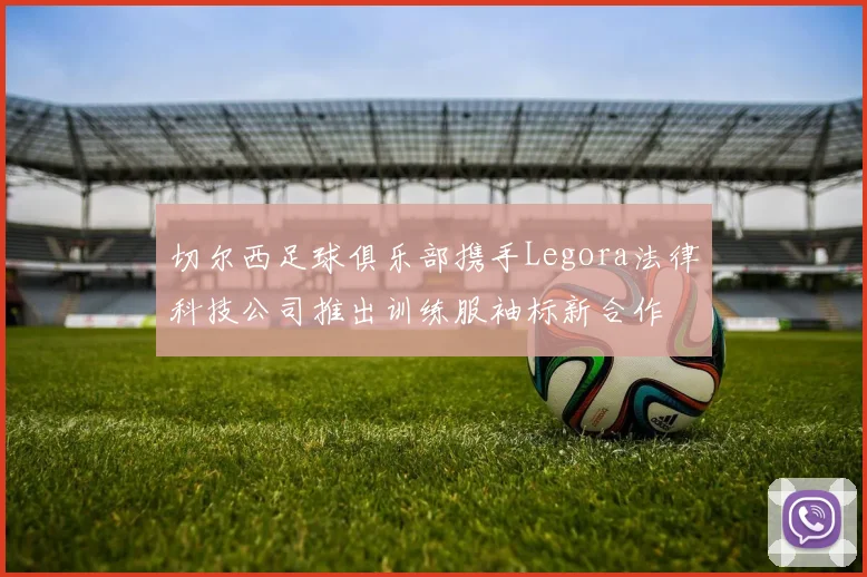切尔西足球俱乐部携手Legora法律科技公司推出训练服袖标新合作