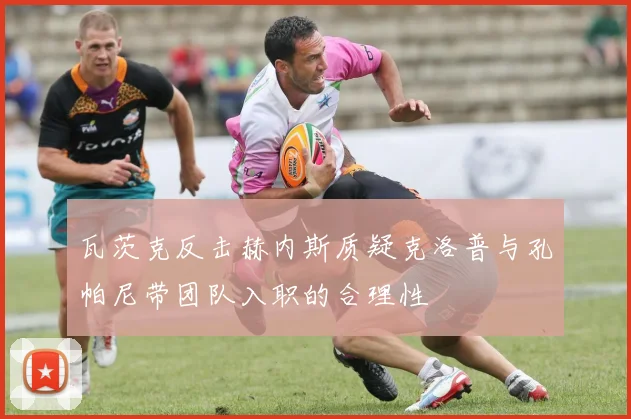 瓦茨克反击赫内斯质疑克洛普与孔帕尼带团队入职的合理性