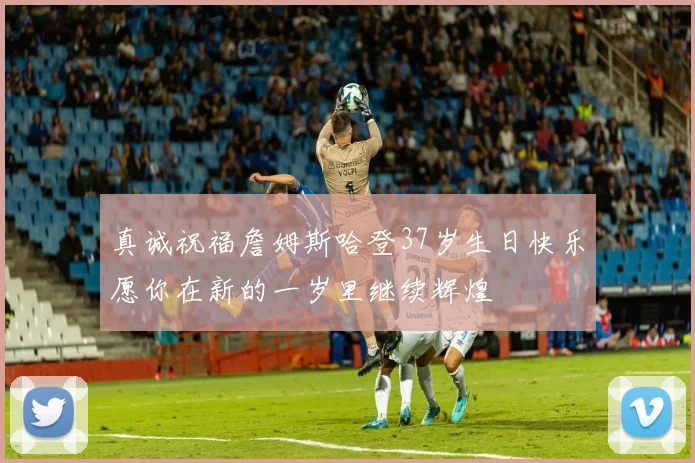 真诚祝福詹姆斯哈登37岁生日快乐愿你在新的一岁里继续辉煌