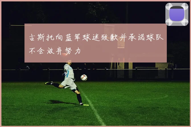 古斯托向蓝军球迷致歉并承诺球队不会放弃努力