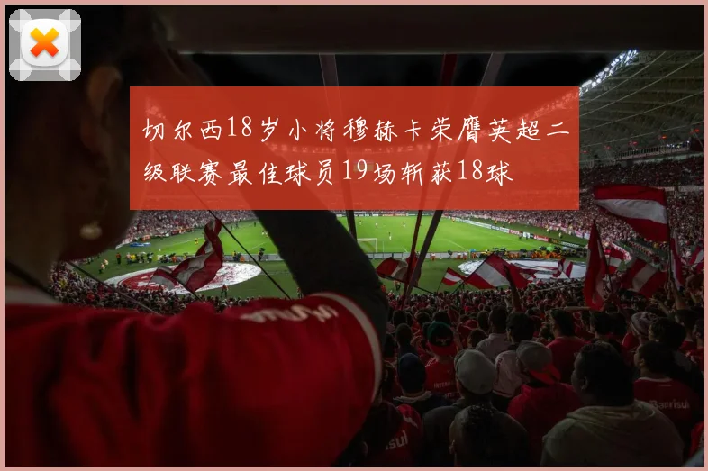 切尔西18岁小将穆赫卡荣膺英超二级联赛最佳球员19场斩获18球