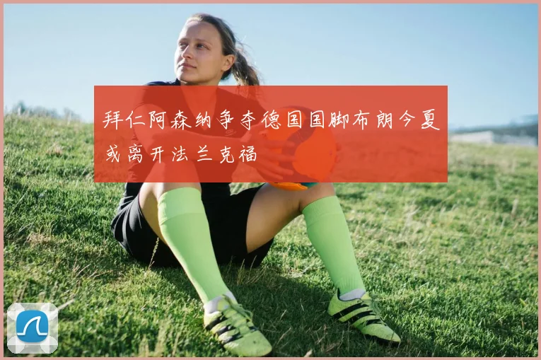 拜仁阿森纳争夺德国国脚布朗今夏或离开法兰克福