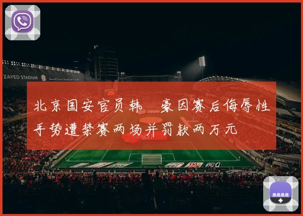 北京国安官员韩瑀豪因赛后侮辱性手势遭禁赛两场并罚款两万元