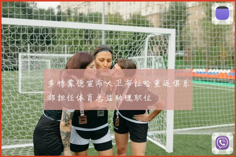 多特蒙德宣布大卫布拉哈重返俱乐部担任体育总监助理职位