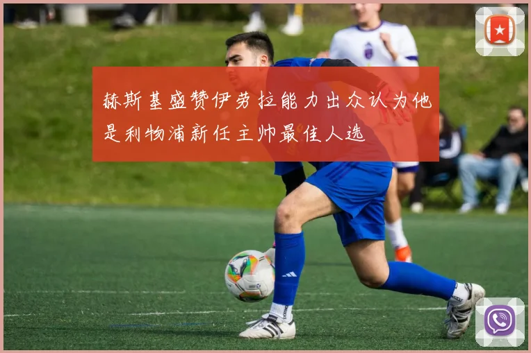 赫斯基盛赞伊劳拉能力出众认为他是利物浦新任主帅最佳人选