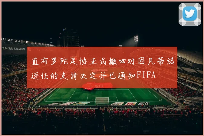直布罗陀足协正式撤回对因凡蒂诺连任的支持决定并已通知FIFA