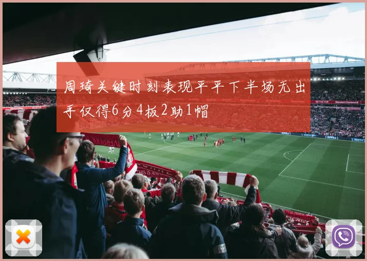 周琦关键时刻表现平平下半场无出手仅得6分4板2助1帽