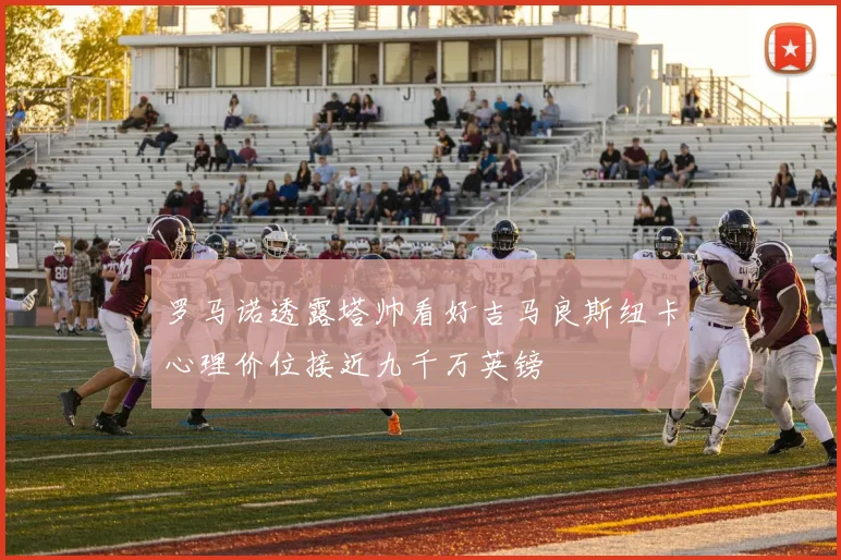 罗马诺透露塔帅看好吉马良斯纽卡心理价位接近九千万英镑