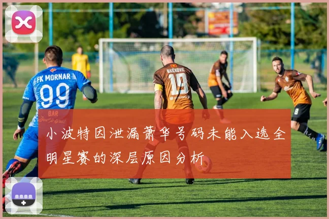 小波特因泄漏萧华号码未能入选全明星赛的深层原因分析
