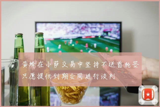 黄蜂在小萨交易中坚持不送首轮签只愿提供到期合同进行谈判