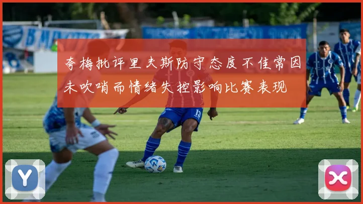 夸梅批评里夫斯防守态度不佳常因未吹哨而情绪失控影响比赛表现