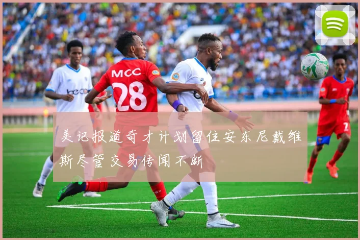 美记报道奇才计划留住安东尼戴维斯尽管交易传闻不断