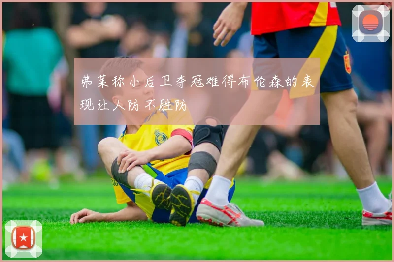 弗莱称小后卫夺冠难得布伦森的表现让人防不胜防